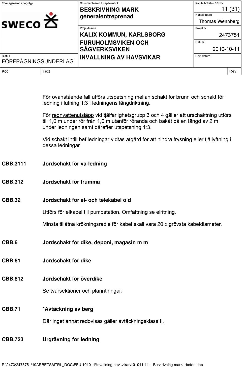 utspetsning 1:3. Vid schakt intill bef ledningar vidtas åtgärd för att hindra frysning eller tjällyftning i dessa ledningar. CBB.3111 Jordschakt för va-ledning CBB.312 Jordschakt för trumma CBB.