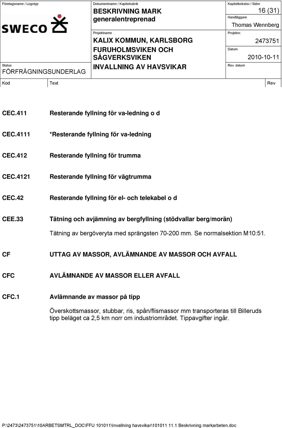 33 Tätning och avjämning av bergfyllning (stödvallar berg/morän) Tätning av bergöveryta med sprängsten 70-200 mm. Se normalsektion M10:51.