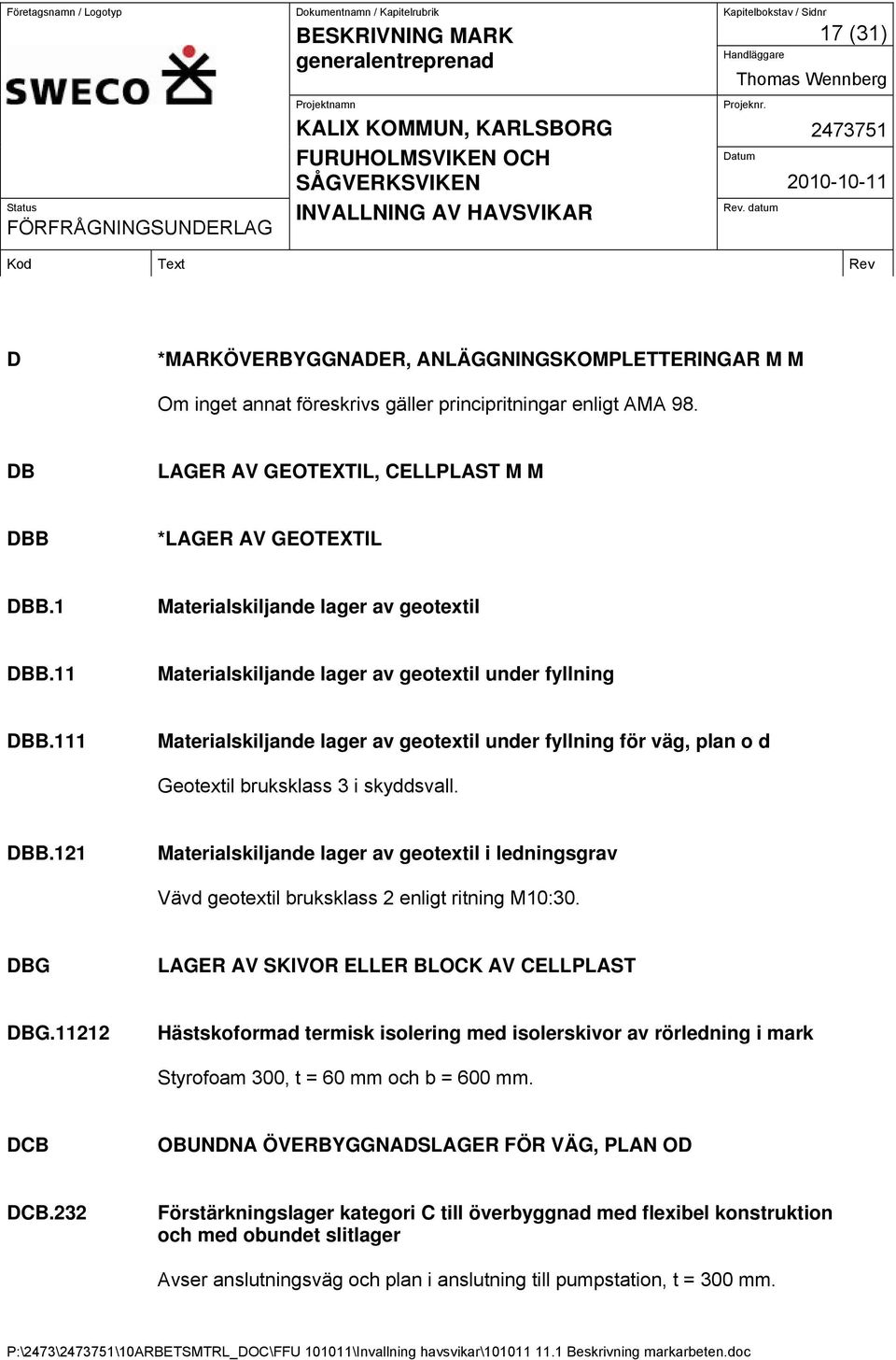 111 Materialskiljande lager av geotextil under fyllning för väg, plan o d Geotextil bruksklass 3 i skyddsvall. DBB.