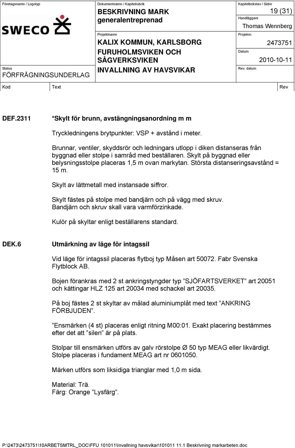 Största distanseringsavstånd = 15 m. Skylt av lättmetall med instansade siffror. Skylt fästes på stolpe med bandjärn och på vägg med skruv. Bandjärn och skruv skall vara varmförzinkade.