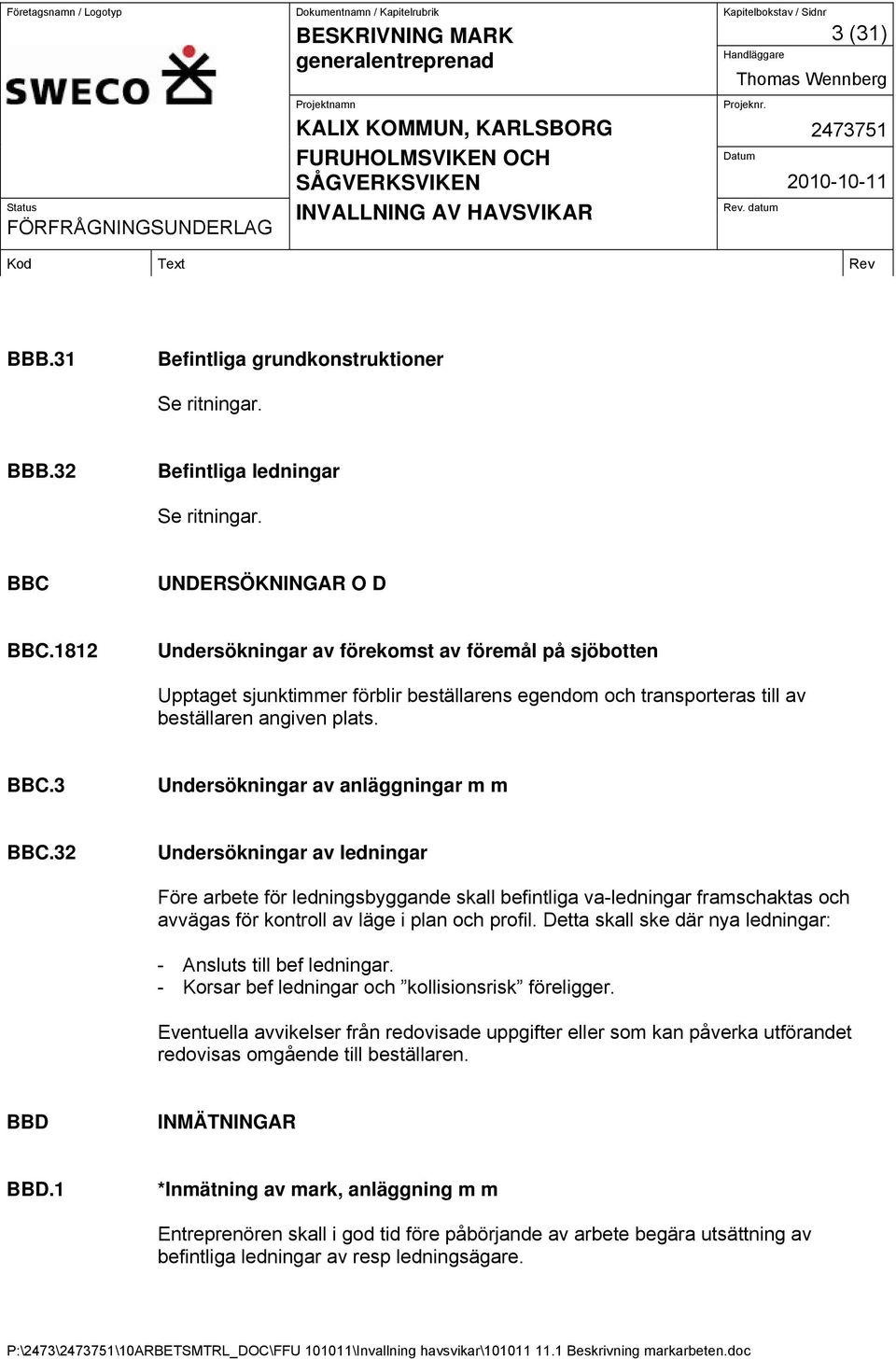 3 Undersökningar av anläggningar m m BBC.32 Undersökningar av ledningar Före arbete för ledningsbyggande skall befintliga va-ledningar framschaktas och avvägas för kontroll av läge i plan och profil.