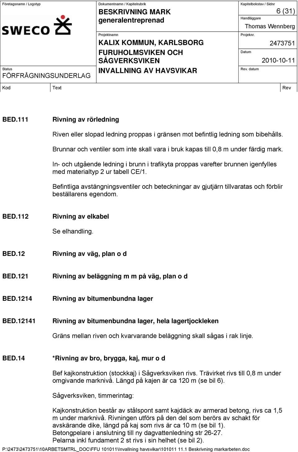 Befintliga avstängningsventiler och beteckningar av gjutjärn tillvaratas och förblir beställarens egendom. BED.112 Rivning av elkabel Se elhandling. BED.12 Rivning av väg, plan o d BED.