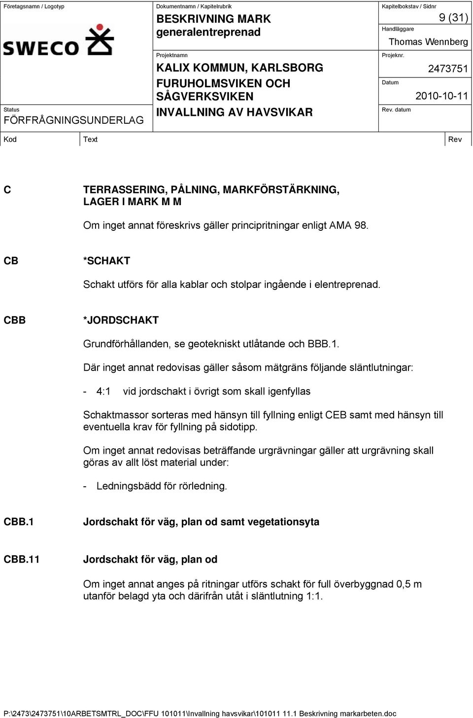 Där inget annat redovisas gäller såsom mätgräns följande släntlutningar: - 4:1 vid jordschakt i övrigt som skall igenfyllas Schaktmassor sorteras med hänsyn till fyllning enligt CEB samt med hänsyn