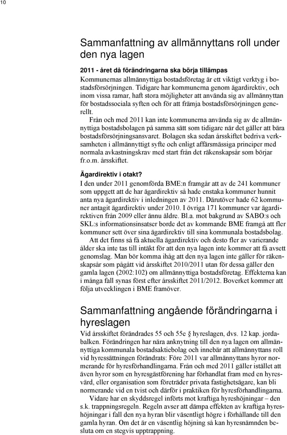 Från och med 2011 kan inte kommunerna använda sig av de allmännyttiga bostadsbolagen på samma sätt som tidigare när det gäller att bära bostadsförsörjningsansvaret.