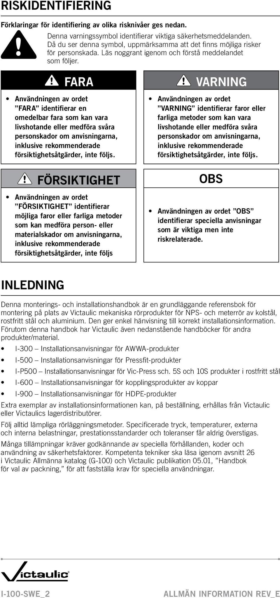 FARA Användningen av ordet FARA identifierar en omedelbar fara som kan vara livshotande eller medföra svåra personskador om anvisningarna, inklusive rekommenderade försiktighetsåtgärder, inte följs.
