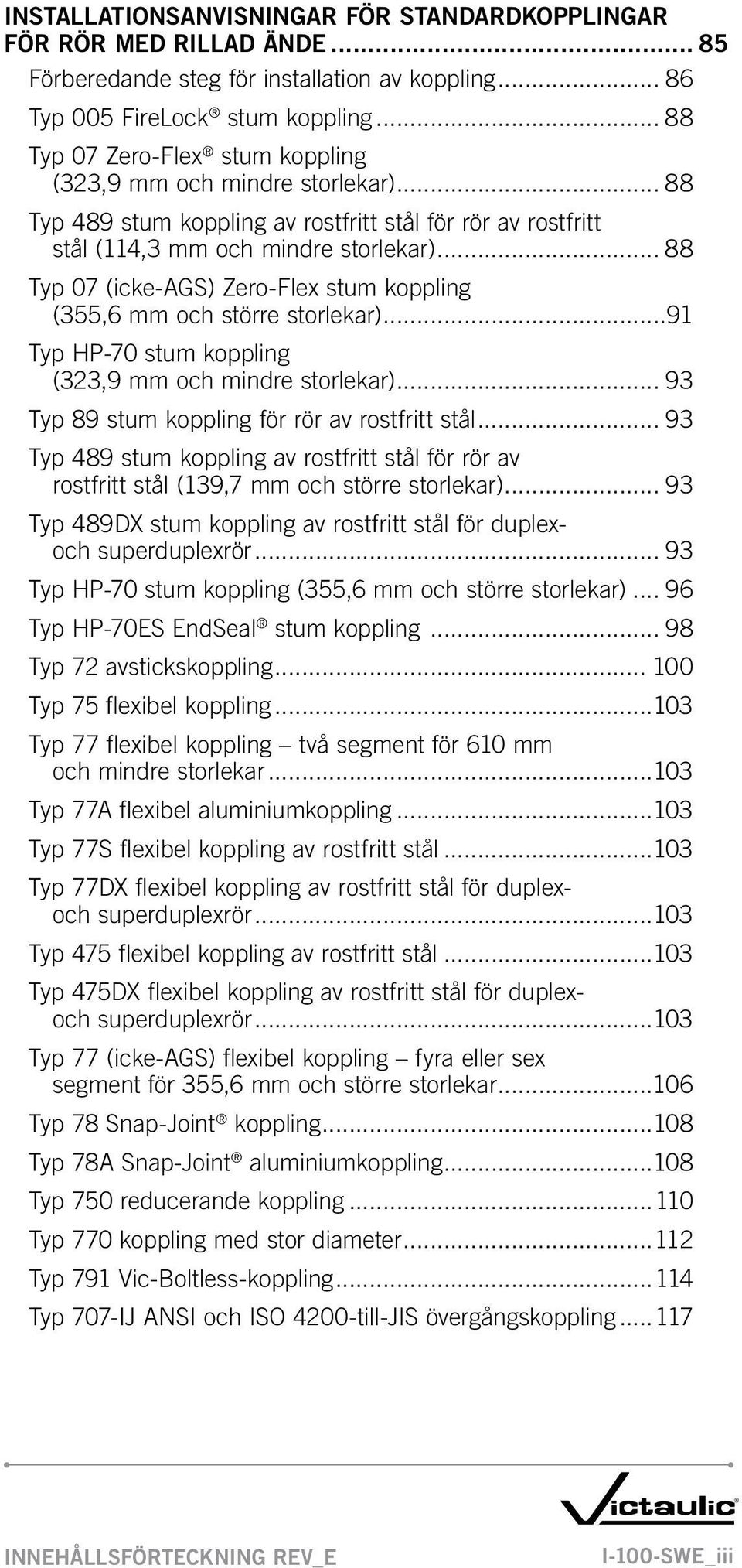 .. 88 Typ 07 (icke-ags) Zero-Flex stum koppling (355,6 mm och större storlekar)...91 Typ HP-70 stum koppling (323,9 mm och mindre storlekar)... 93 Typ 89 stum koppling för rör av rostfritt stål.