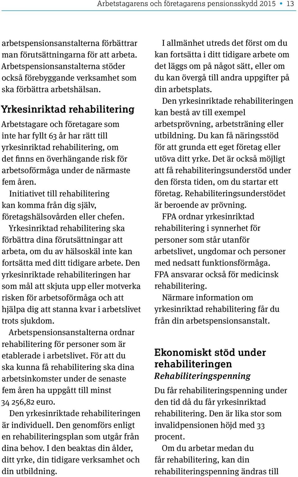 Yrkesinriktad rehabilitering Arbetstagare och företagare som inte har fyllt 63 år har rätt till yrkesinriktad rehabilitering, om det finns en överhängande risk för arbetsoförmåga under de närmaste