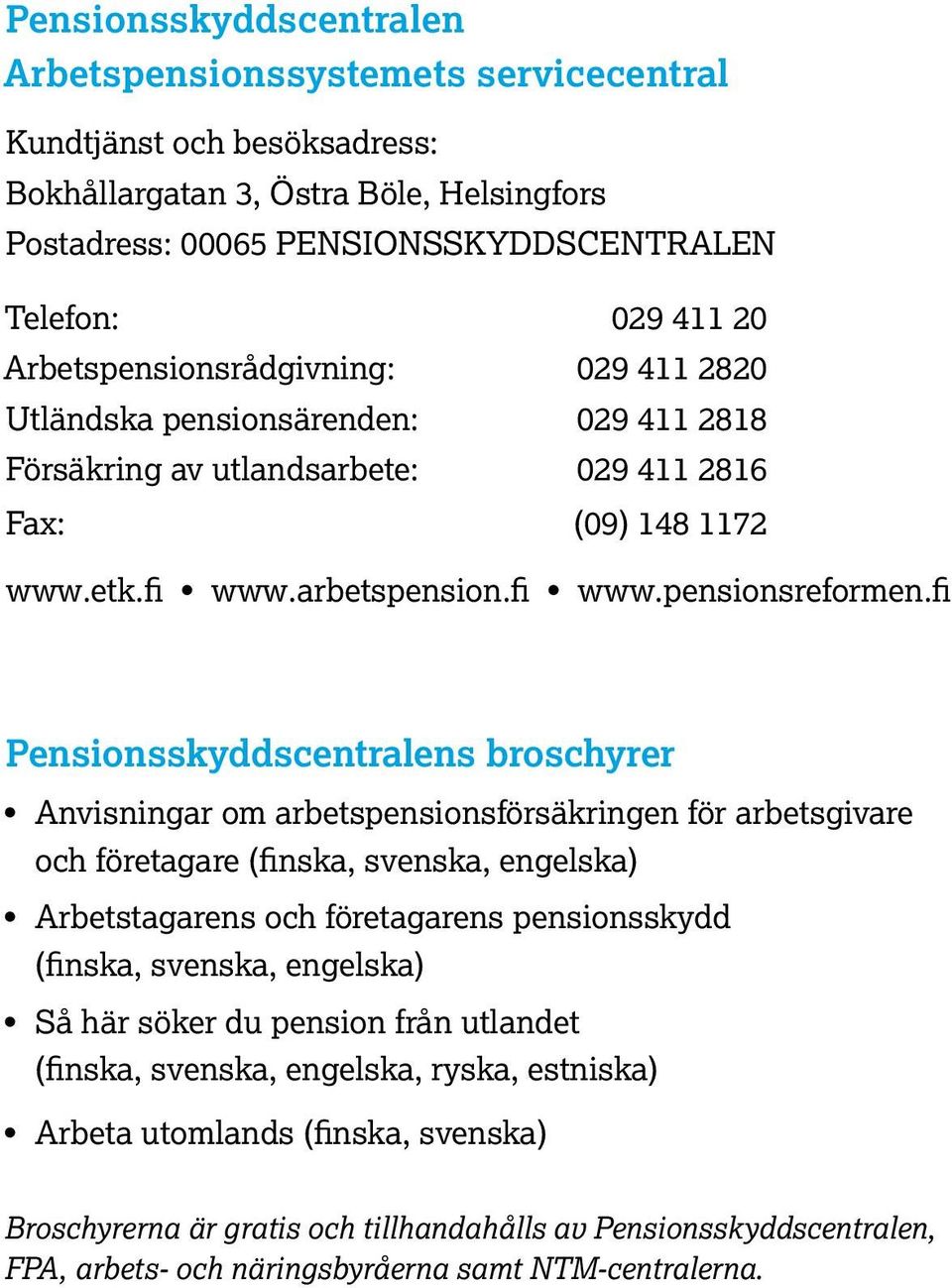 fi Pensionsskyddscentralens broschyrer Anvisningar om arbetspensionsförsäkringen för arbetsgivare och företagare (finska, svenska, engelska) Arbetstagarens och företagarens pensionsskydd (finska,