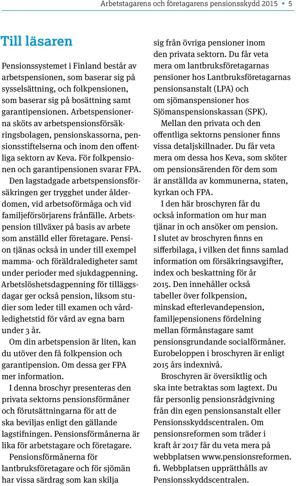 För folkpensionen och garantipensionen svarar FPA. Den lagstadgade arbetspensionsförsäkringen ger trygghet under ålderdomen, vid arbetsoförmåga och vid familjeförsörjarens frånfälle.