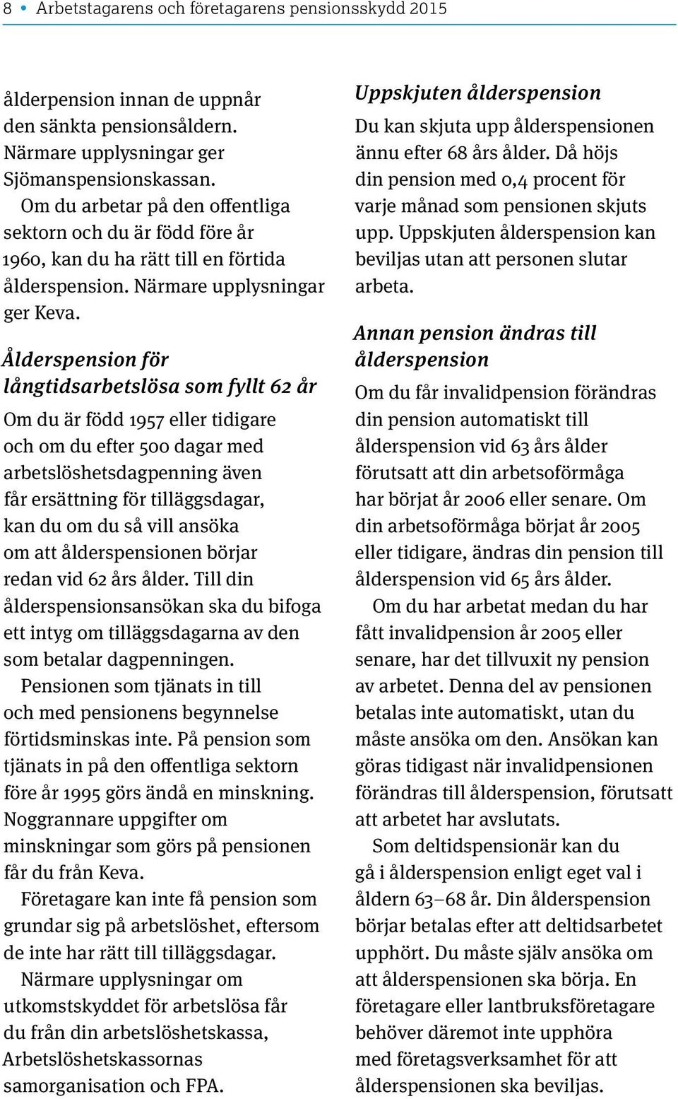 Ålderspension för långtidsarbetslösa som fyllt 62 år Om du är född 1957 eller tidigare och om du efter 500 dagar med arbetslöshetsdagpenning även får ersättning för tilläggsdagar, kan du om du så