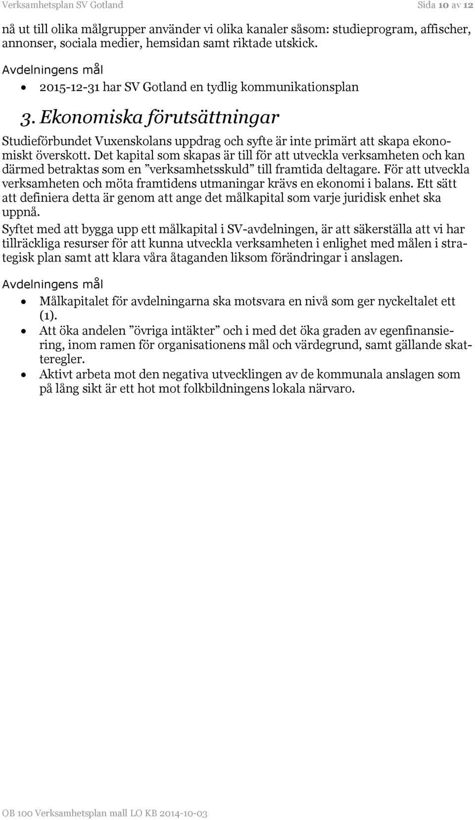 Det kapital som skapas är till för att utveckla verksamheten och kan därmed betraktas som en verksamhetsskuld till framtida deltagare.