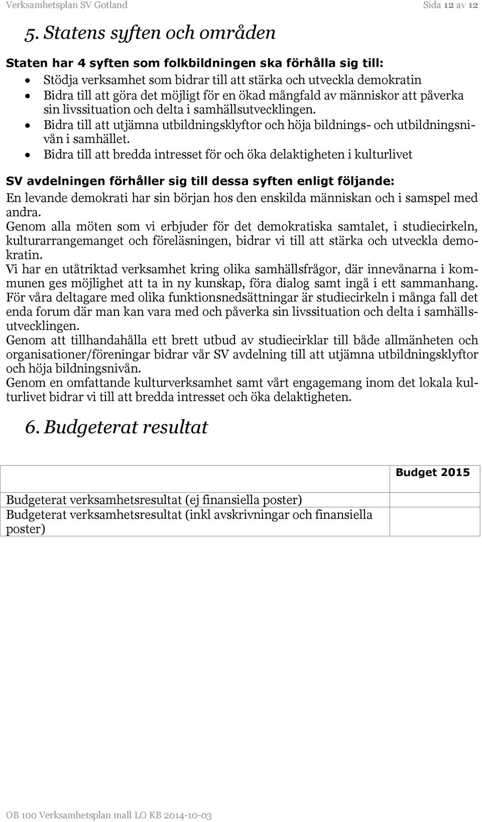 ökad mångfald av människor att påverka sin livssituation och delta i samhällsutvecklingen. Bidra till att utjämna utbildningsklyftor och höja bildnings- och utbildningsnivån i samhället.