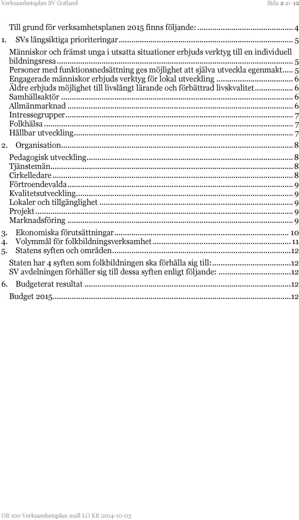 .. 5 Engagerade människor erbjuds verktyg för lokal utveckling... 6 Äldre erbjuds möjlighet till livslångt lärande och förbättrad livskvalitet... 6 Samhällsaktör... 6 Allmänmarknad... 6 Intressegrupper.