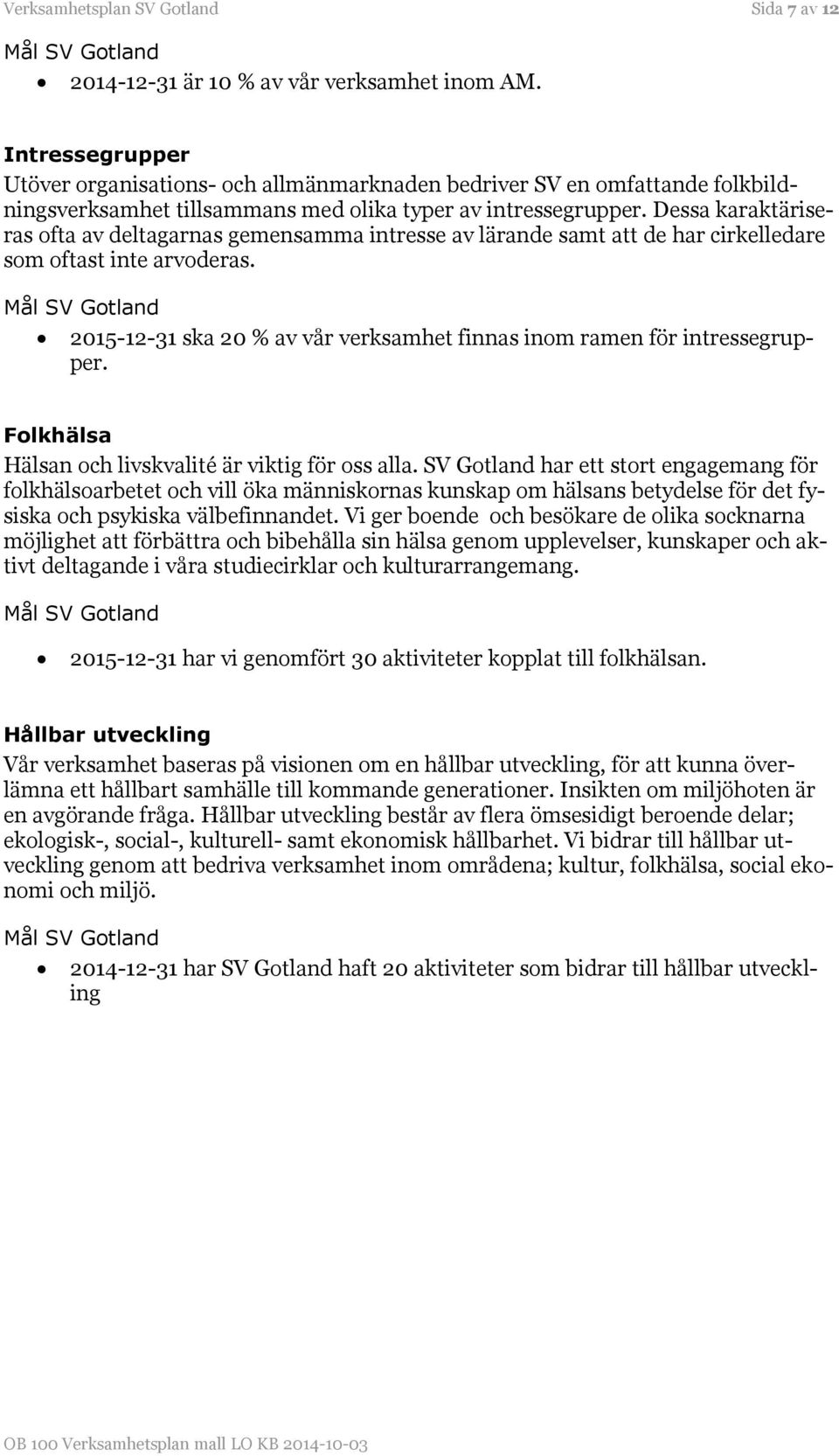 Dessa karaktäriseras ofta av deltagarnas gemensamma intresse av lärande samt att de har cirkelledare som oftast inte arvoderas.