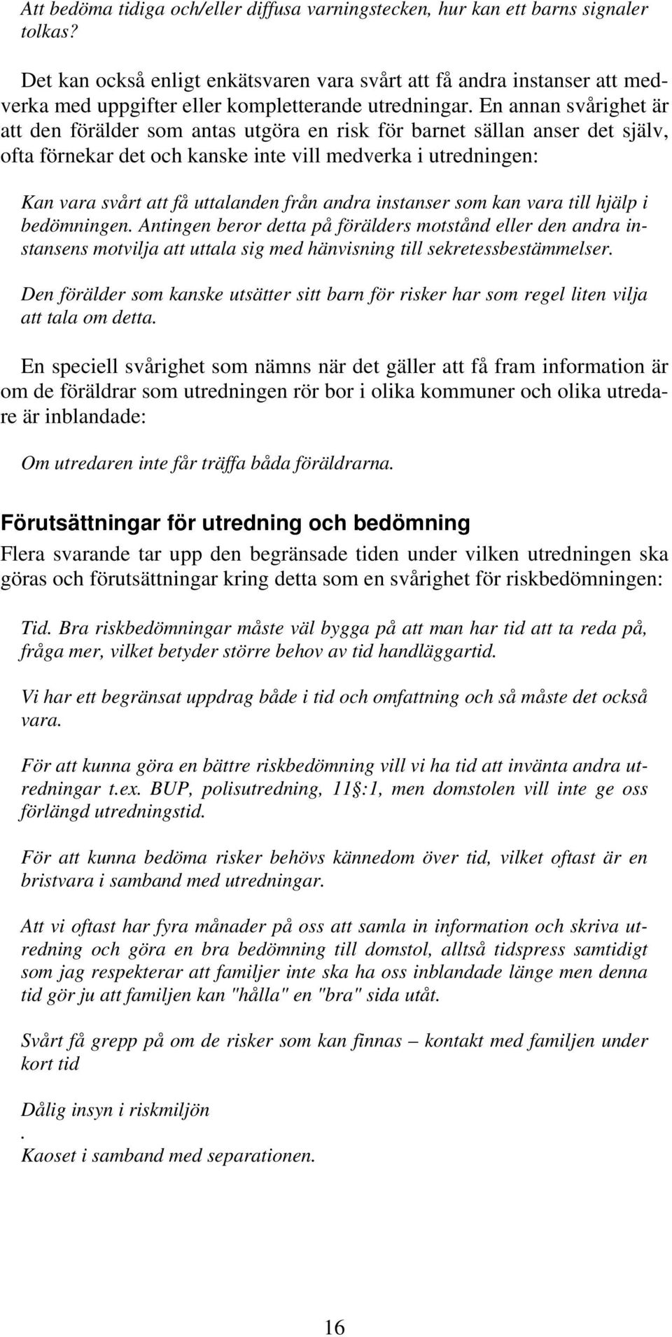 En annan svårighet är att den förälder som antas utgöra en risk för barnet sällan anser det själv, ofta förnekar det och kanske inte vill medverka i utredningen: Kan vara svårt att få uttalanden från