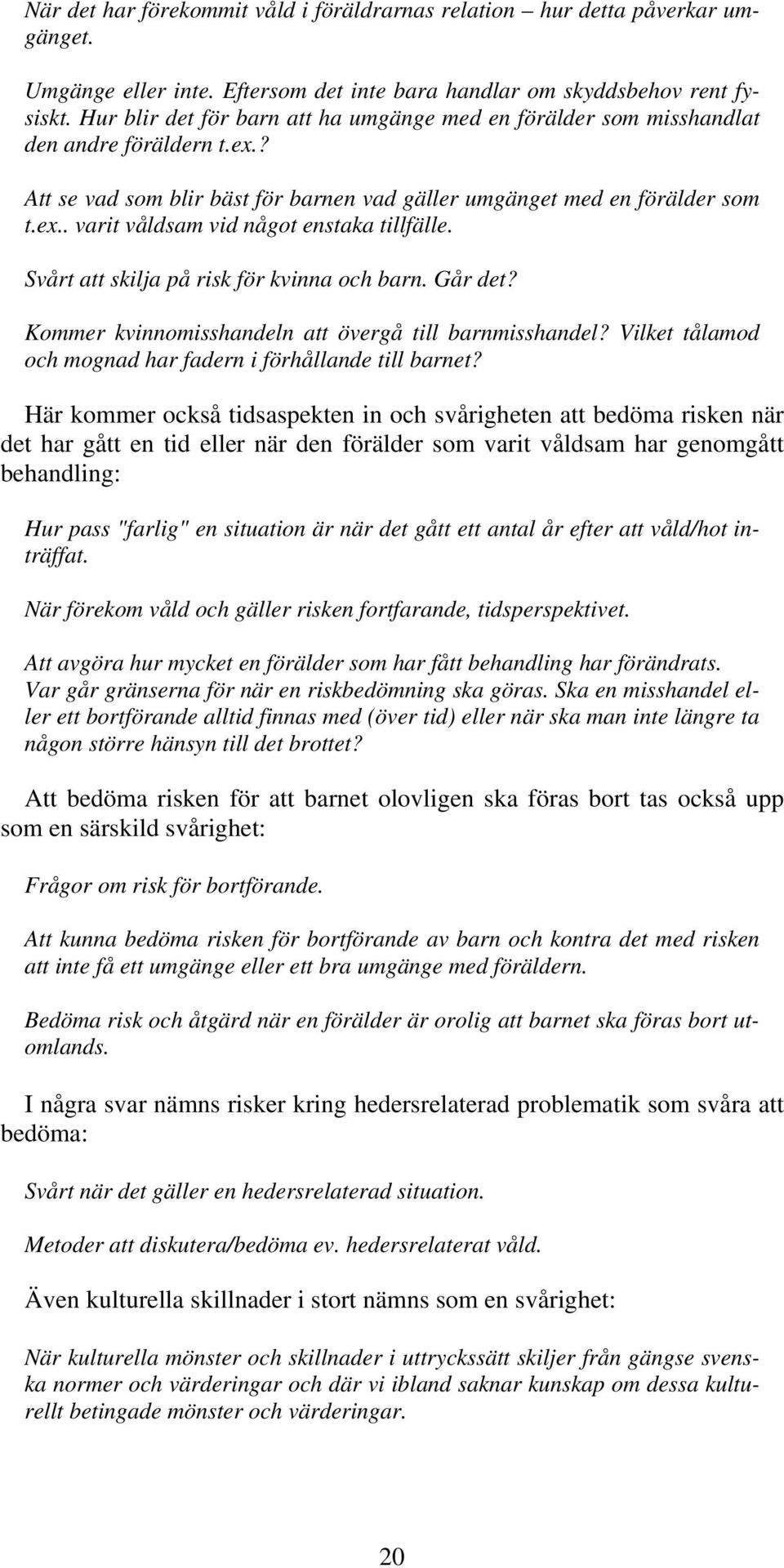 Svårt att skilja på risk för kvinna och barn. Går det? Kommer kvinnomisshandeln att övergå till barnmisshandel? Vilket tålamod och mognad har fadern i förhållande till barnet?