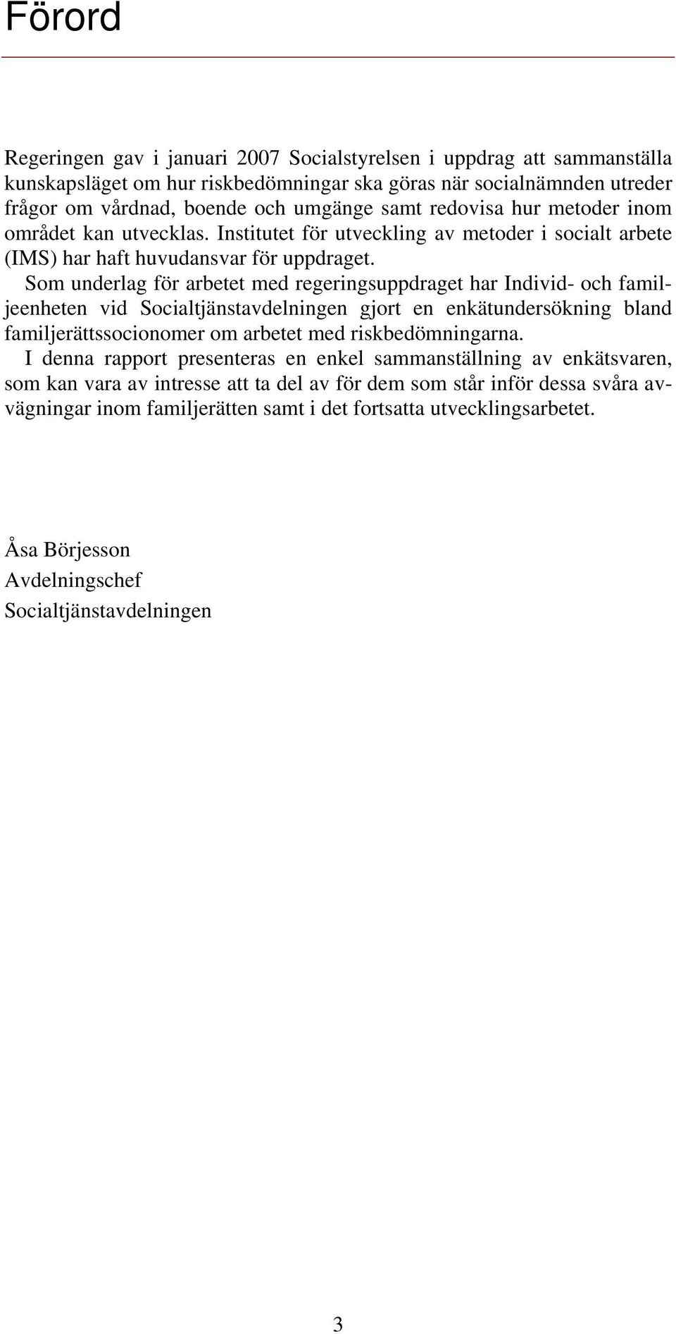 Som underlag för arbetet med regeringsuppdraget har Individ- och familjeenheten vid Socialtjänstavdelningen gjort en enkätundersökning bland familjerättssocionomer om arbetet med riskbedömningarna.