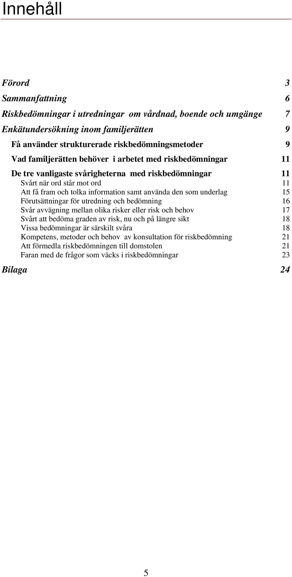 som underlag 15 Förutsättningar för utredning och bedömning 16 Svår avvägning mellan olika risker eller risk och behov 17 Svårt att bedöma graden av risk, nu och på längre sikt 18 Vissa