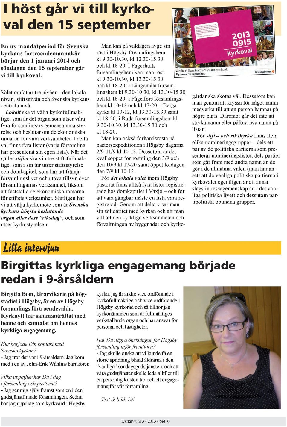 Lokalt ska vi välja kyrkofullmäktige, som är det organ som utser våra fyra församlingars gemensamma styrelse och beslutar om de ekonomiska ramarna för våra verksamheter.