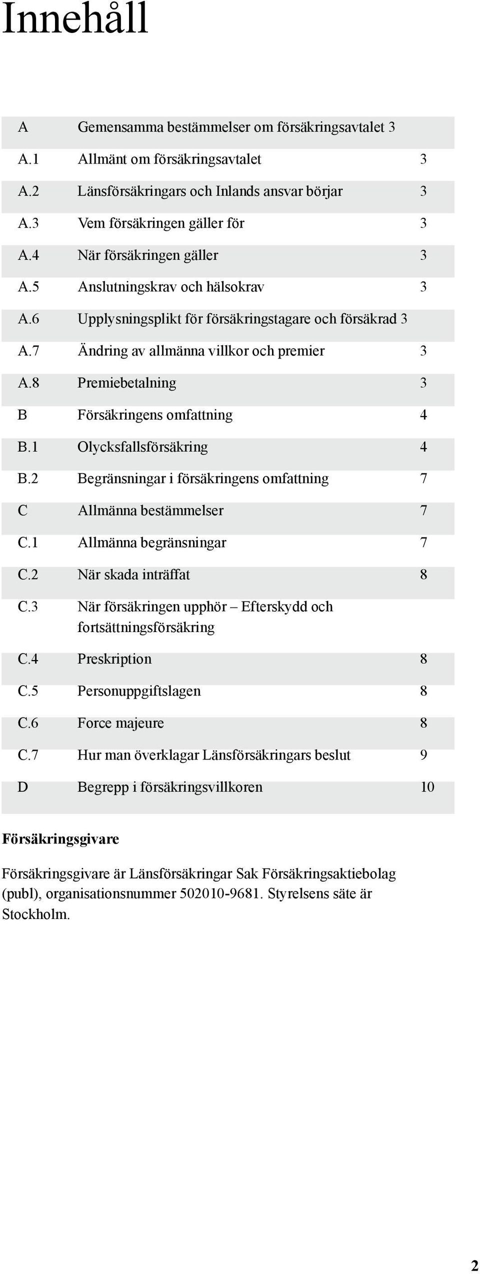 8 Premiebetalning 3 B Försäkringens omfattning 4 B.1 Olycksfallsförsäkring 4 B.2 Begränsningar i försäkringens omfattning 7 C Allmänna bestämmelser 7 C.1 Allmänna begränsningar 7 C.