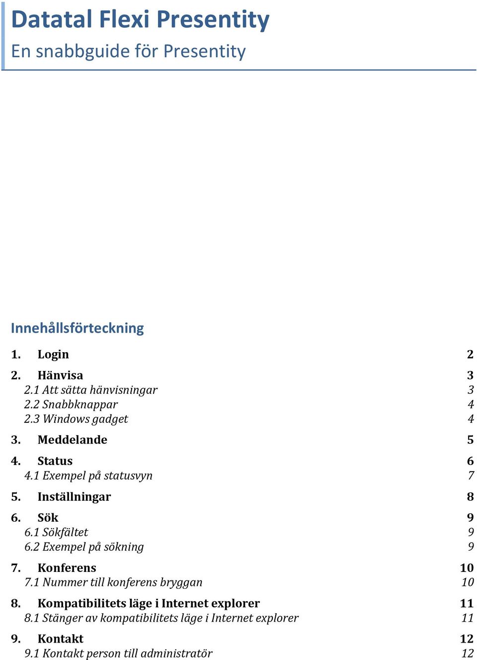 Inställningar 8 6. Sök 9 6.1 Sökfältet 9 6.2 Exempel på sökning 9 7. Konferens 10 7.1 Nummer till konferens bryggan 10 8.