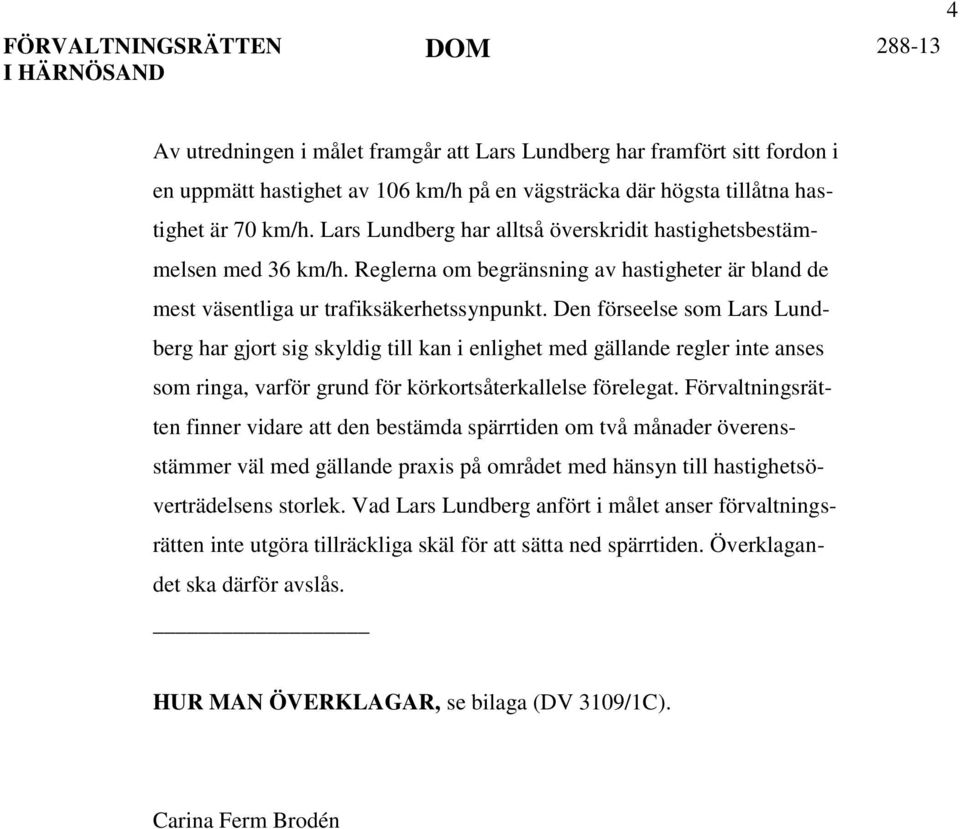 Den förseelse som Lars Lundberg har gjort sig skyldig till kan i enlighet med gällande regler inte anses som ringa, varför grund för körkortsåterkallelse förelegat.