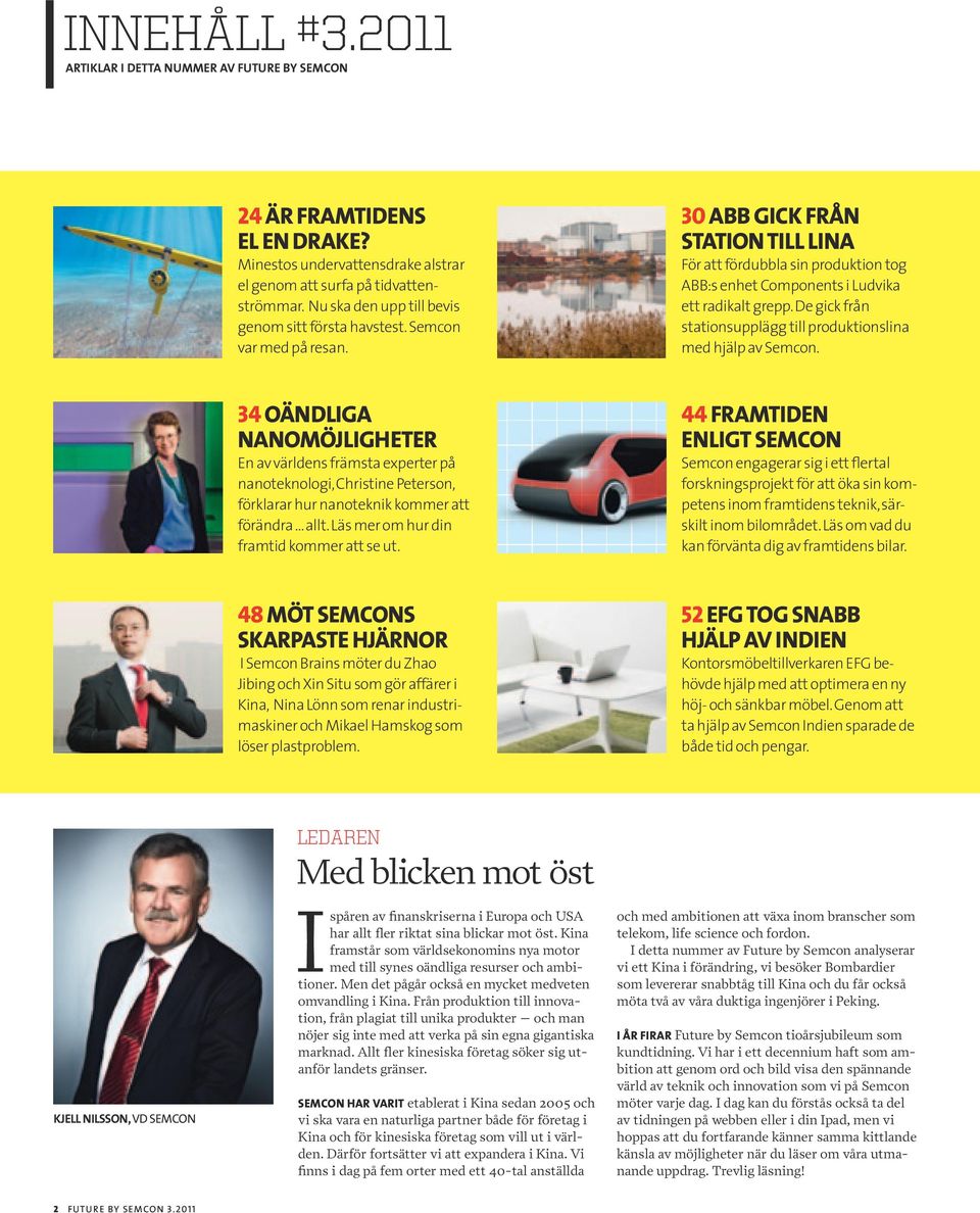 30 ABB GICK FRÅN STATION TILL LINA För att fördubbla sin produktion tog ABB:s enhet Components i Ludvika ett radikalt grepp. De gick från stations upplägg till produktions lina med hjälp av Semcon.