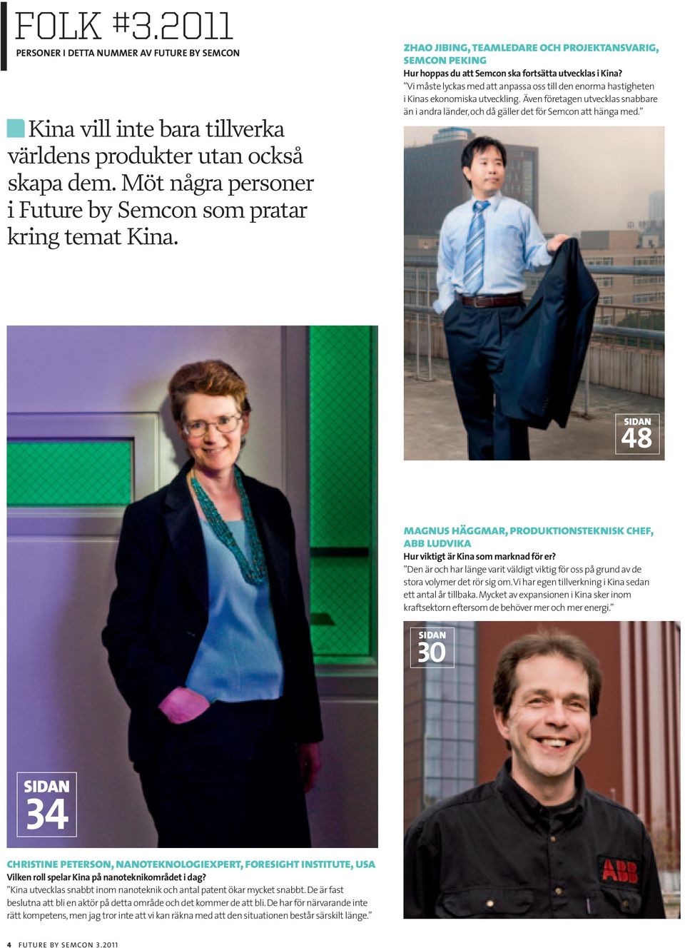 Vi måste lyckas med att anpassa oss till den enorma hastigheten i Kinas ekonomiska utveckling. Även företagen utvecklas snabbare än i andra länder, och då gäller det för Semcon att hänga med.