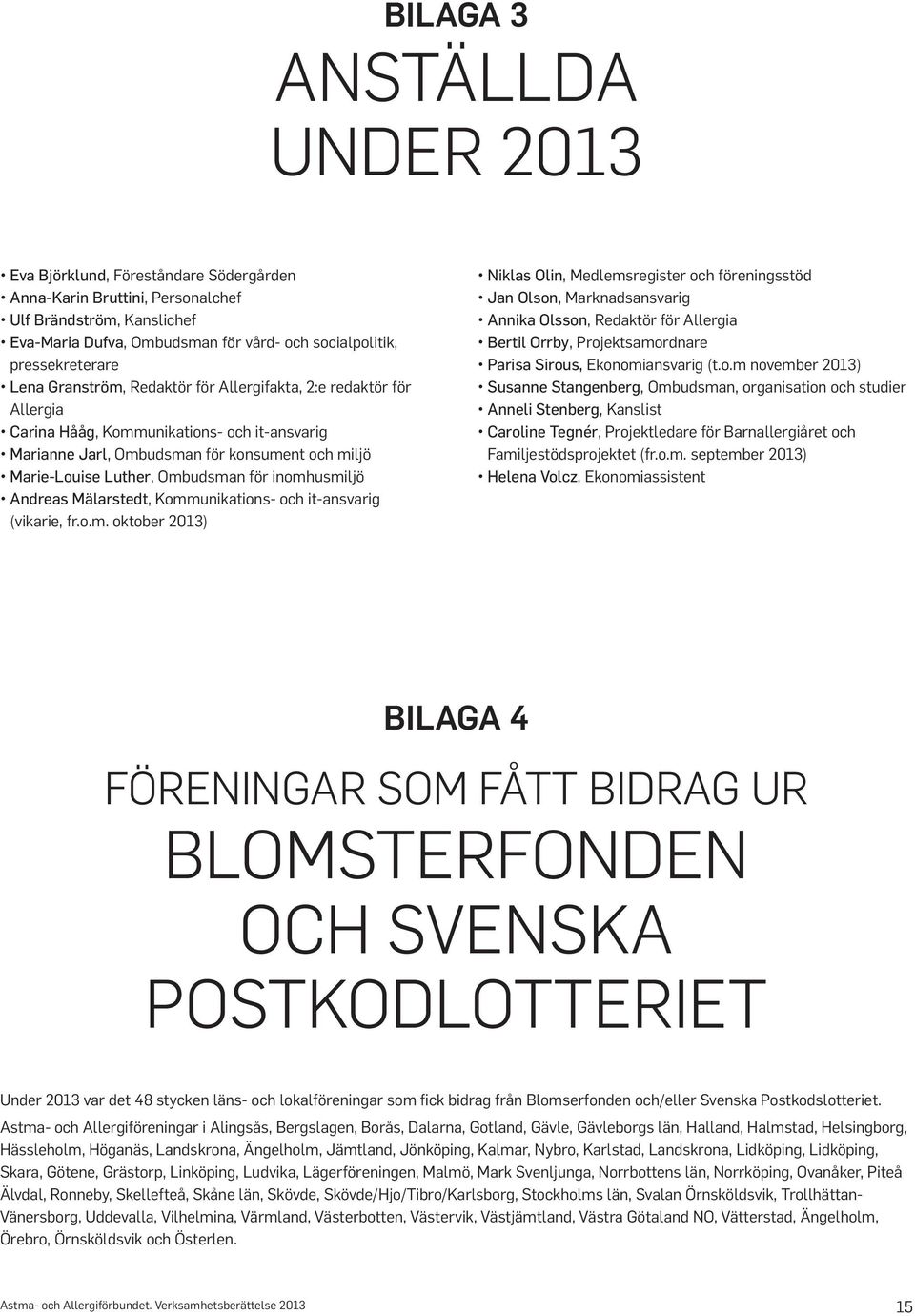 Ombudsman för inomhusmiljö Andreas Mälarstedt, Kommunikations- och it-ansvarig (vikarie, fr.o.m. oktober 2013) Niklas Olin, Medlemsregister och föreningsstöd Jan Olson, Marknadsansvarig Annika Olsson, Redaktör för Allergia Bertil Orrby, Projektsamordnare Parisa Sirous, Ekonomiansvarig (t.