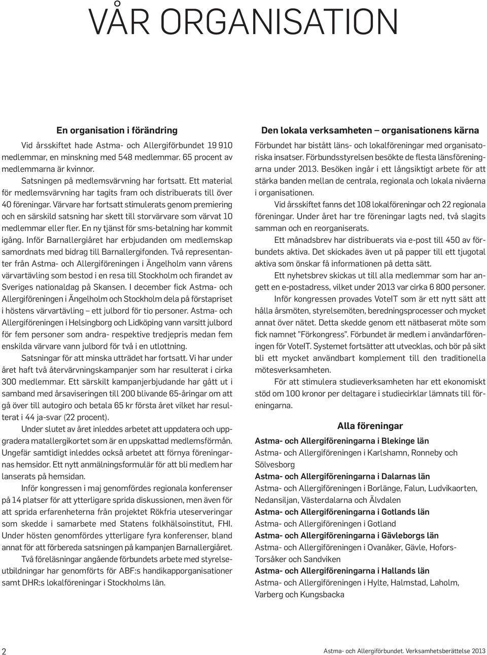 Värvare har fortsatt stimulerats genom premiering och en särskild satsning har skett till storvärvare som värvat 10 medlemmar eller fler. En ny tjänst för sms-betalning har kommit igång.