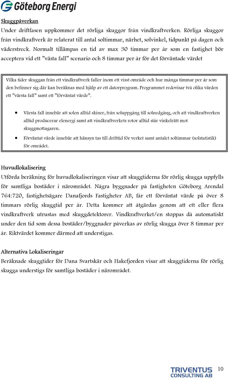 Normalt tillämpas en tid av max 30 timmar per år som en fastighet bör acceptera vid ett västa fall scenario och 8 timmar per år för det förväntade värdet Vilka tider skuggan från ett vindkraftverk