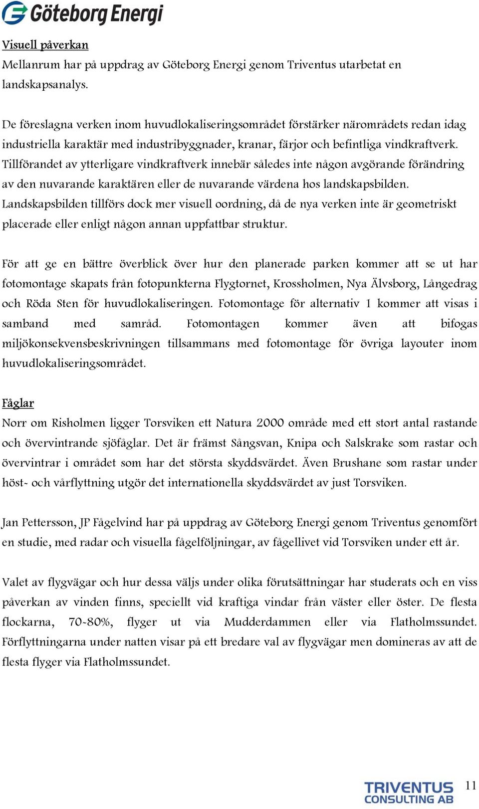 Tillförandet av ytterligare vindkraftverk innebär således inte någon avgörande förändring av den nuvarande karaktären eller de nuvarande värdena hos landskapsbilden.