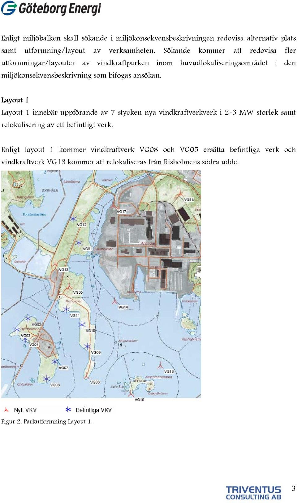 ansökan. Layout 1 Layout 1 innebär uppförande av 7 stycken nya vindkraftverkverk i 2-3 MW storlek samt relokalisering av ett befintligt verk.