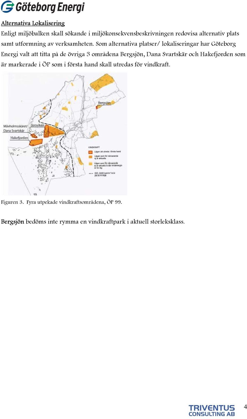 Som alternativa platser/ lokaliseringar har Göteborg Energi valt att titta på de övriga 3 områdena Bergsjön, Dana