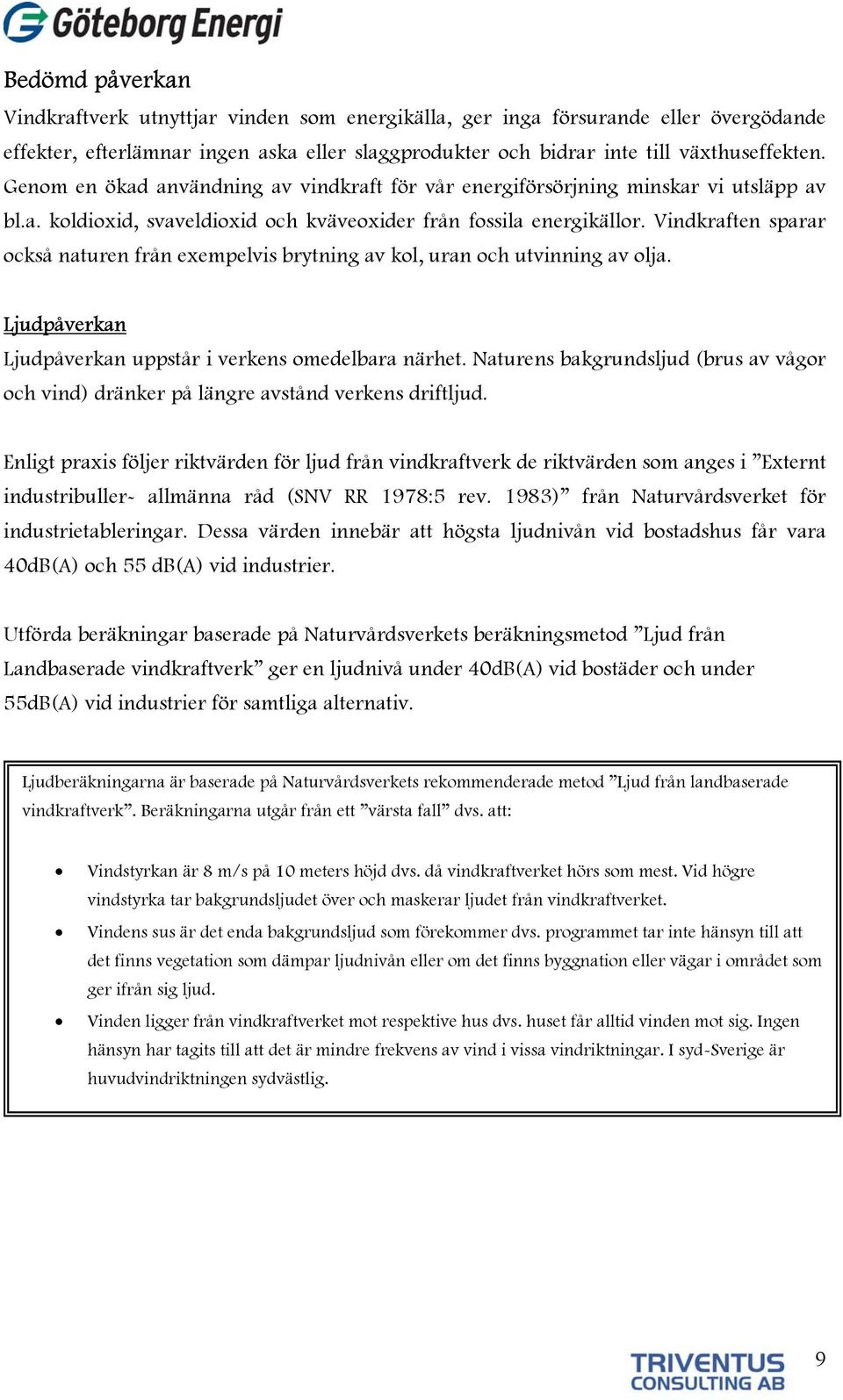 Vindkraften sparar också naturen från exempelvis brytning av kol, uran och utvinning av olja. Ljudpåverkan Ljudpåverkan uppstår i verkens omedelbara närhet.