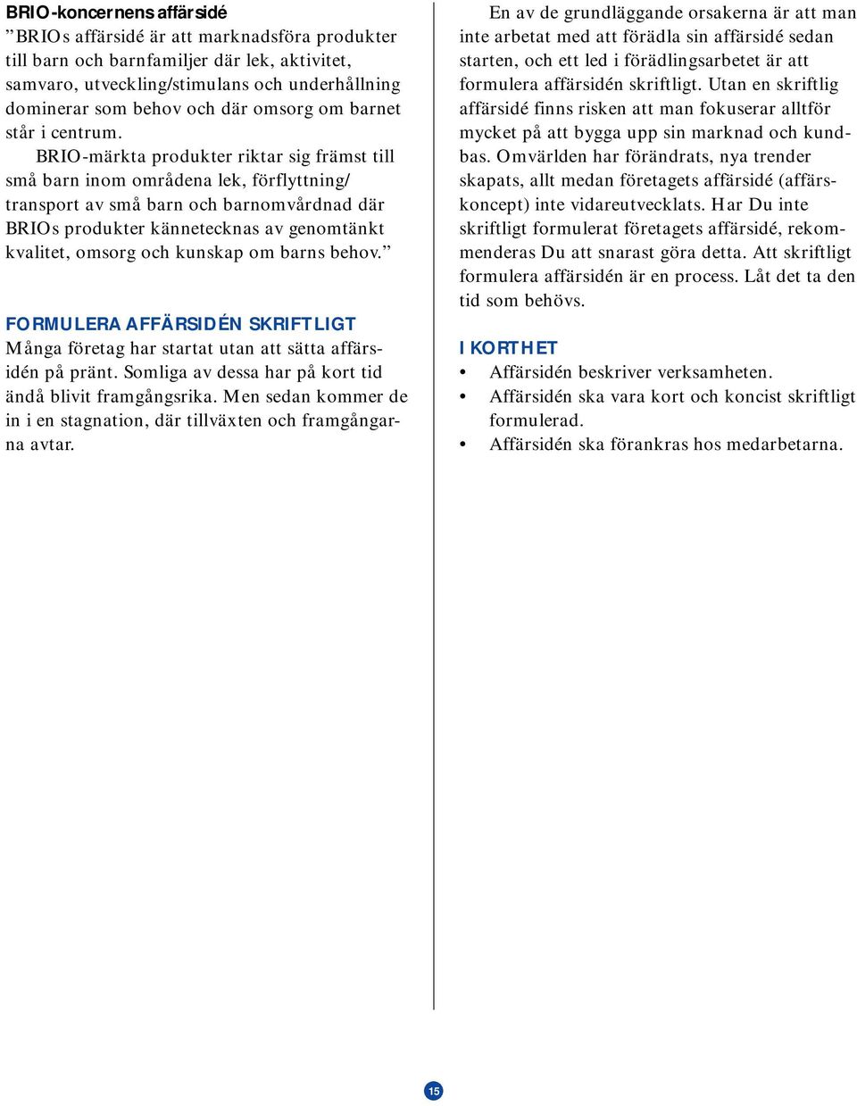 BRIO-märkta produkter riktar sig främst till små barn inom områdena lek, förflyttning/ transport av små barn och barnomvårdnad där BRIOs produkter kännetecknas av genomtänkt kvalitet, omsorg och