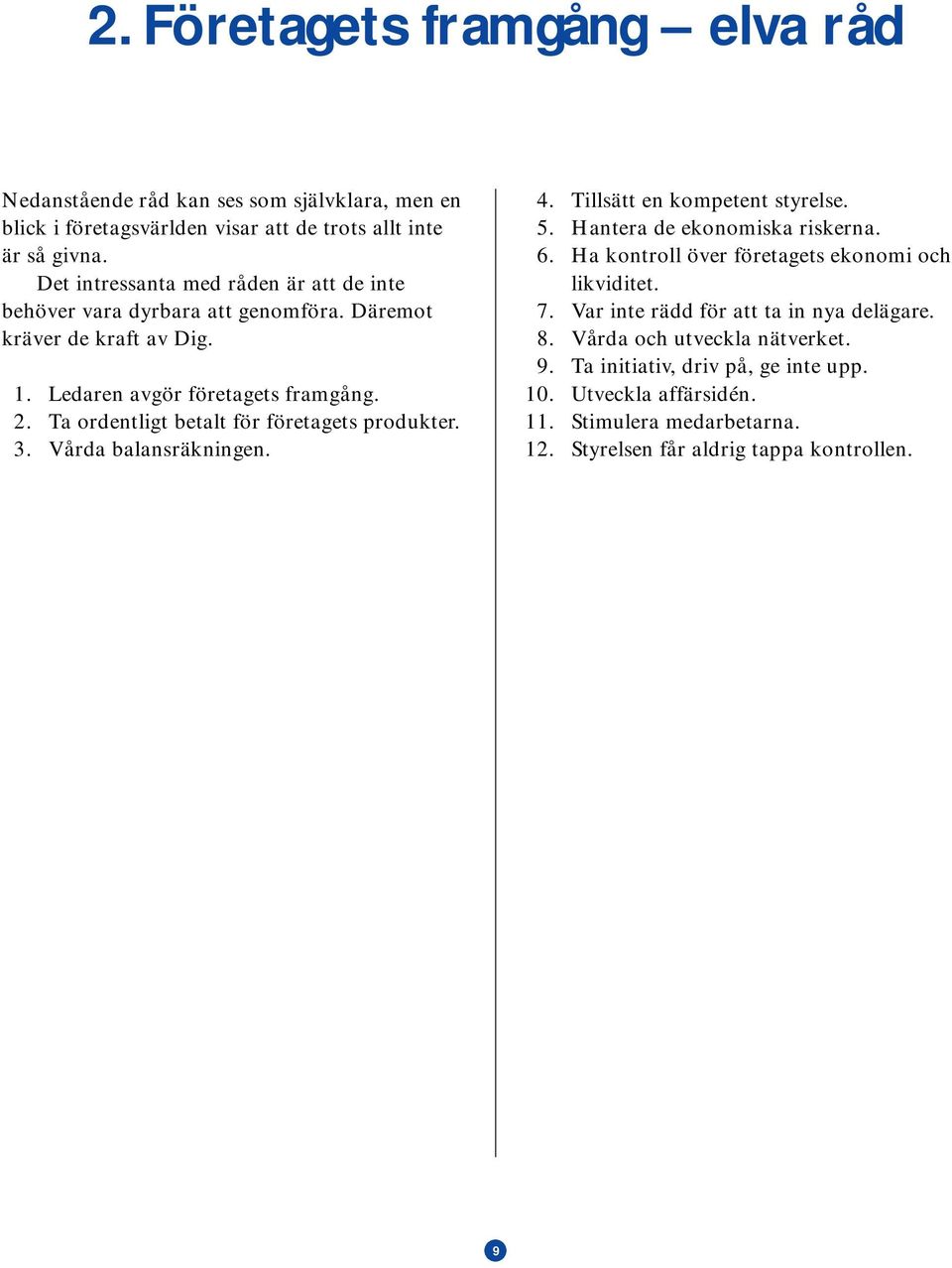 Ta ordentligt betalt för företagets produkter. 3. Vårda balansräkningen. 4. Tillsätt en kompetent styrelse. 5. Hantera de ekonomiska riskerna. 6.