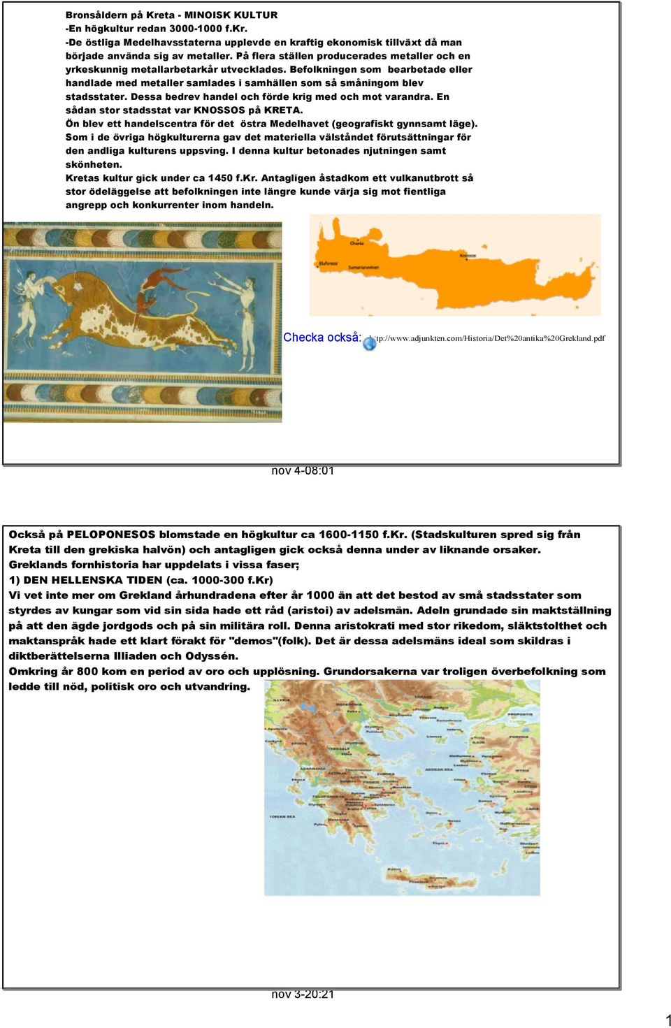 Dessa bedrev handel och förde krig med och mot varandra. En sådan stor stadsstat var KNOSSOS på KRETA. Ön blev ett handelscentra för det östra Medelhavet (geografiskt gynnsamt läge).