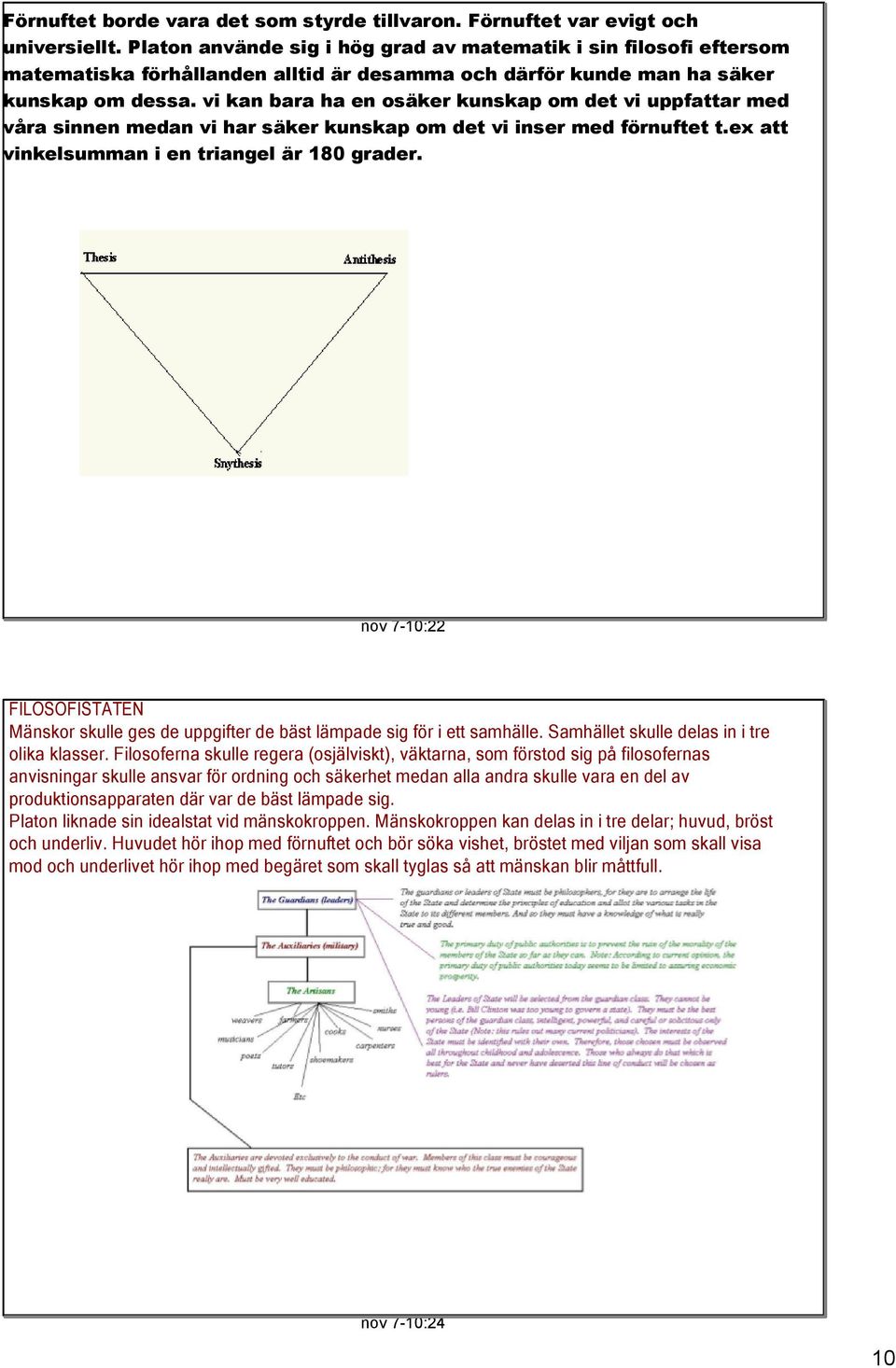 vi kan bara ha en osäker kunskap om det vi uppfattar med våra sinnen medan vi har säker kunskap om det vi inser med förnuftet t.ex att vinkelsumman i en triangel är 180 grader.