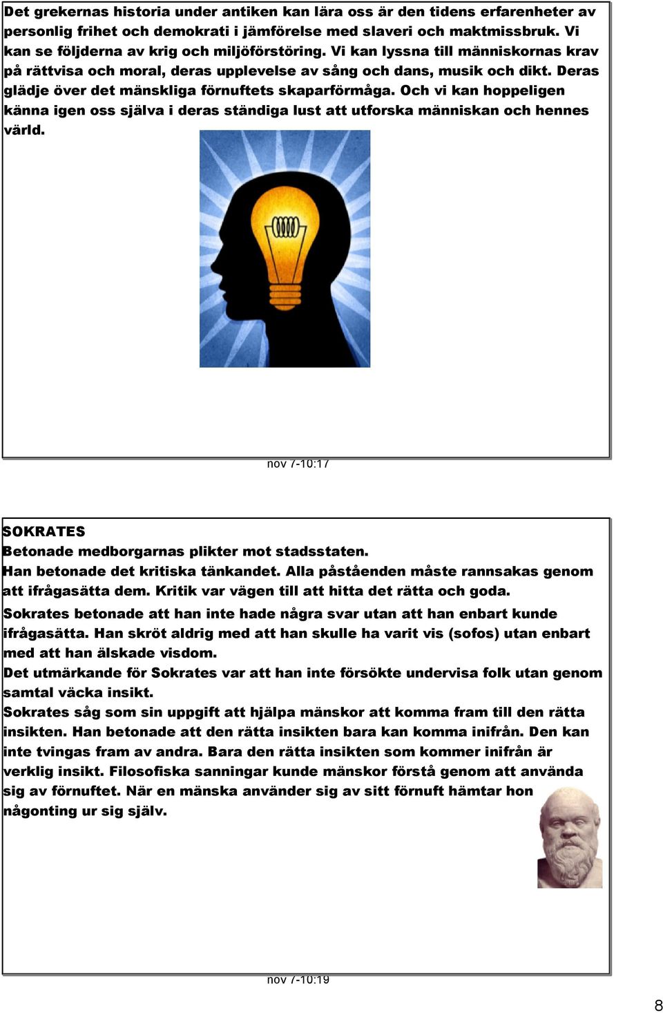 Deras glädje över det mänskliga förnuftets skaparförmåga. Och vi kan hoppeligen känna igen oss själva i deras ständiga lust att utforska människan och hennes värld.