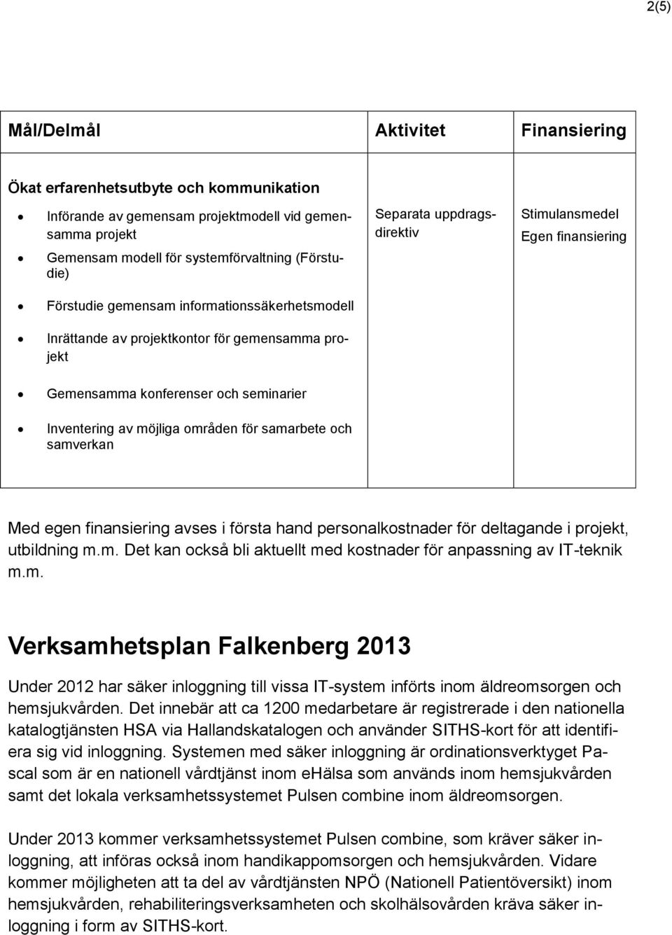 för samarbete och samverkan Med egen finansiering avses i första hand personalkostnader för deltagande i projekt, utbildning m.m. Det kan också bli aktuellt med kostnader för anpassning av IT-teknik m.