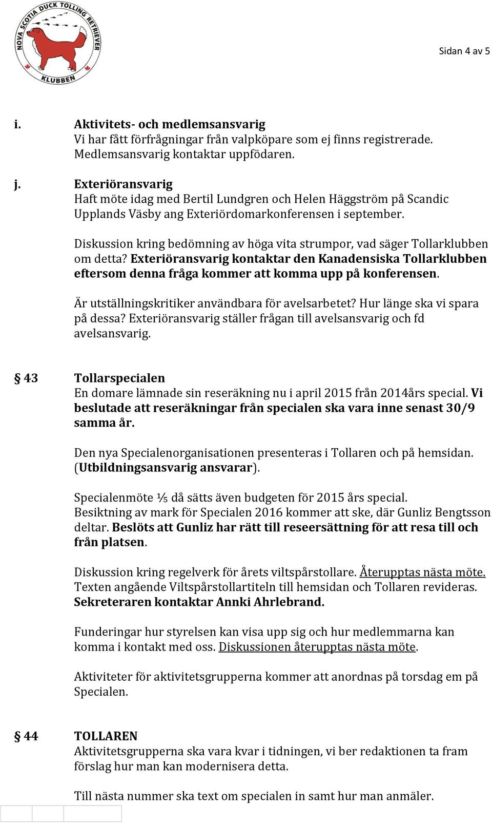 Diskussion kring bedömning av höga vita strumpor, vad säger Tollarklubben om detta? Exteriöransvarig kontaktar den Kanadensiska Tollarklubben eftersom denna fråga kommer att komma upp på konferensen.