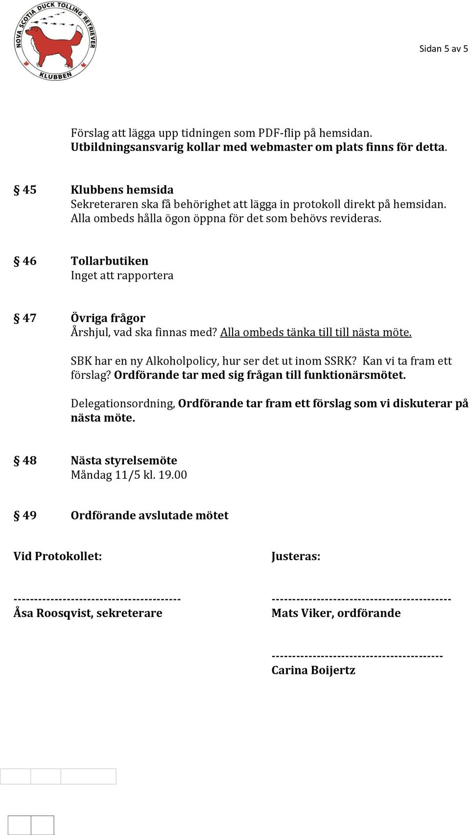 46 Tollarbutiken Inget att rapportera 47 Övriga frågor Årshjul, vad ska finnas med? Alla ombeds tänka till till nästa möte. SBK har en ny Alkoholpolicy, hur ser det ut inom SSRK?