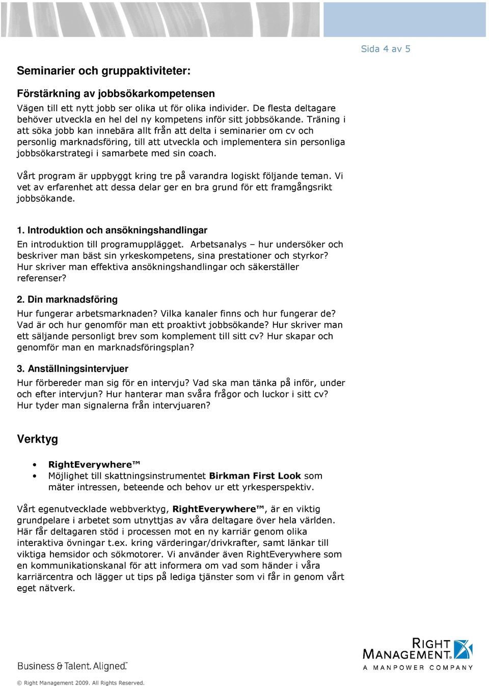 Träning i att söka jobb kan innebära allt från att delta i seminarier om cv och personlig marknadsföring, till att utveckla och implementera sin personliga jobbsökarstrategi i samarbete med sin coach.