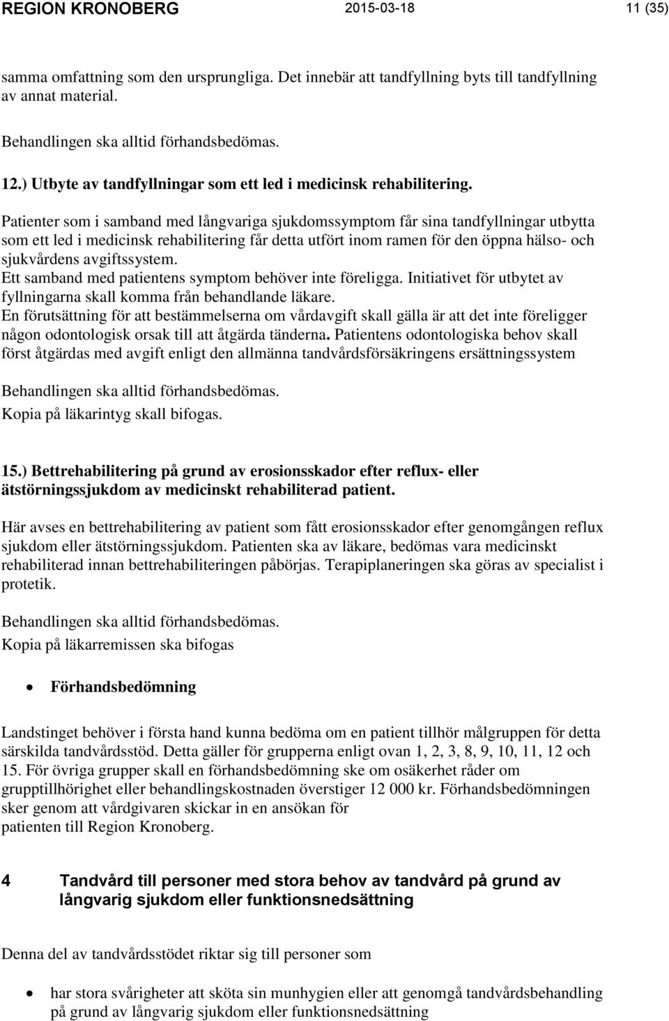 Patienter som i samband med långvariga sjukdomssymptom får sina tandfyllningar utbytta som ett led i medicinsk rehabilitering får detta utfört inom ramen för den öppna hälso- och sjukvårdens