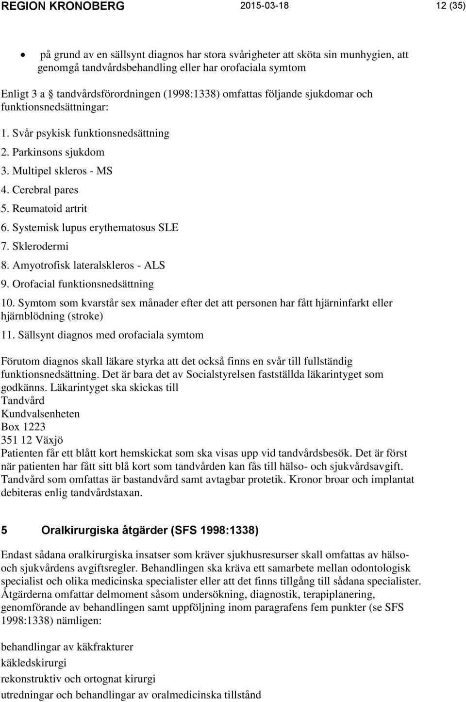 Reumatoid artrit 6. Systemisk lupus erythematosus SLE 7. Sklerodermi 8. Amyotrofisk lateralskleros - ALS 9. Orofacial funktionsnedsättning 10.