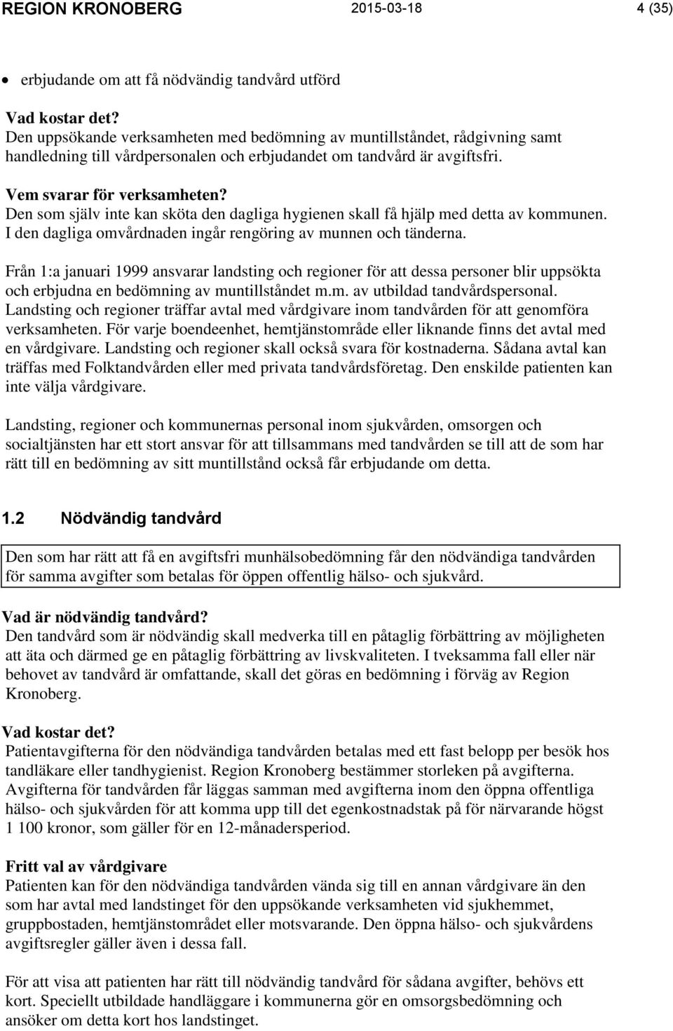 Den som själv inte kan sköta den dagliga hygienen skall få hjälp med detta av kommunen. I den dagliga omvårdnaden ingår rengöring av munnen och tänderna.