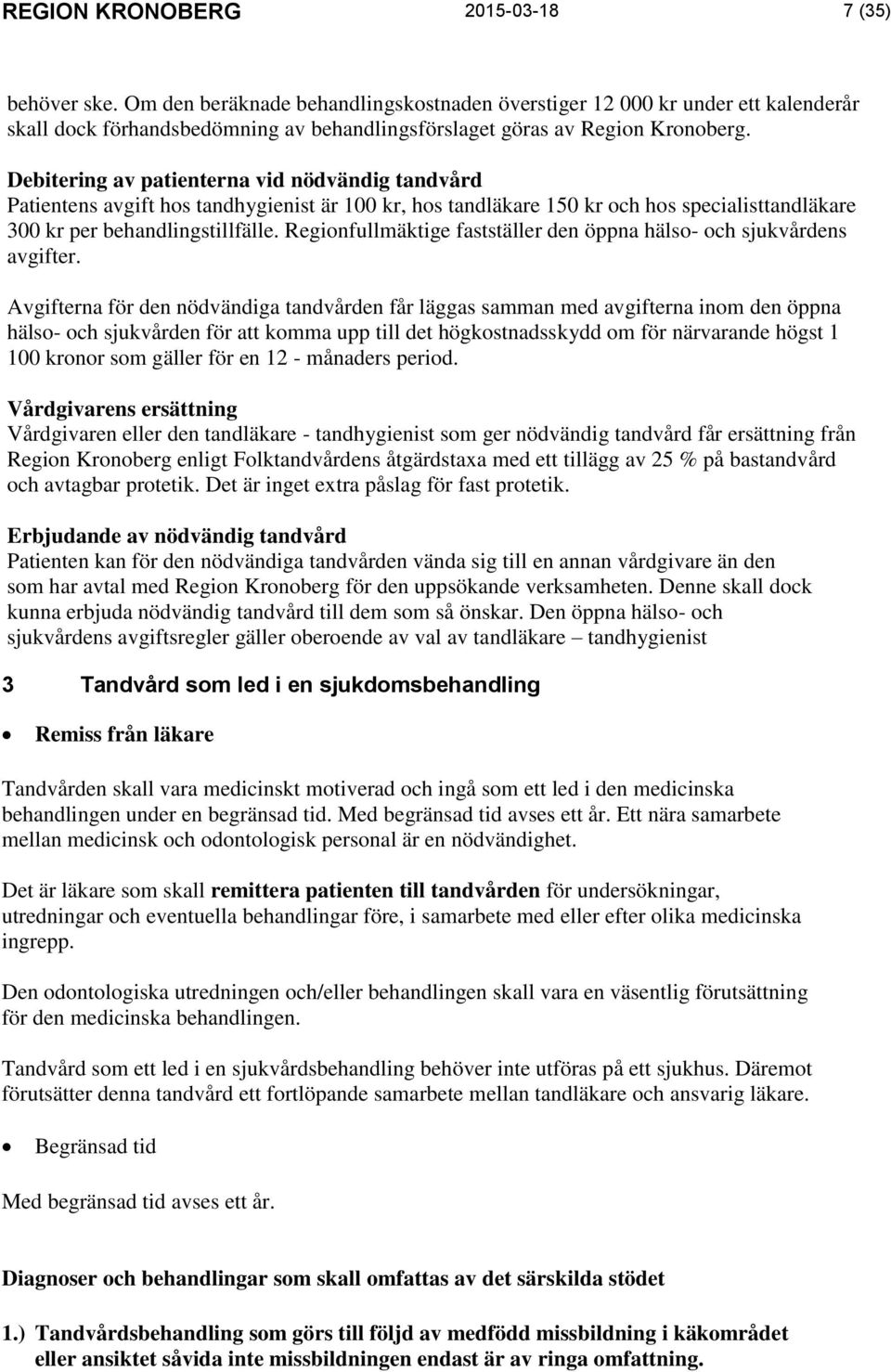 Debitering av patienterna vid nödvändig tandvård Patientens avgift hos tandhygienist är 100 kr, hos tandläkare 150 kr och hos specialisttandläkare 300 kr per behandlingstillfälle.