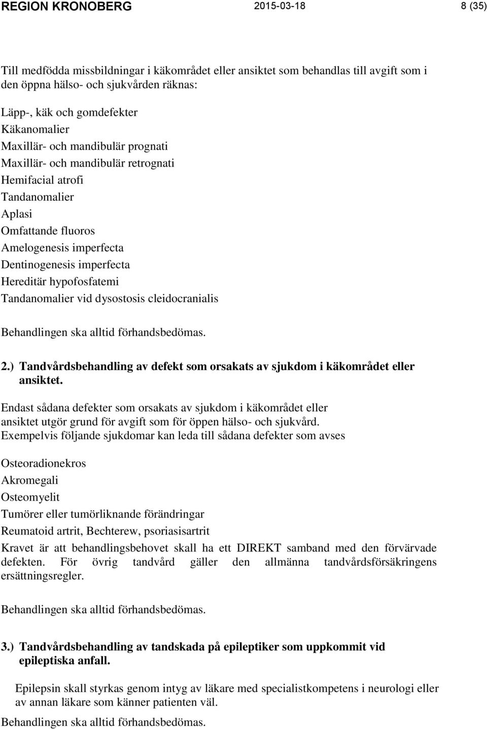 Hereditär hypofosfatemi Tandanomalier vid dysostosis cleidocranialis Behandlingen ska alltid förhandsbedömas. 2.) Tandvårdsbehandling av defekt som orsakats av sjukdom i käkområdet eller ansiktet.