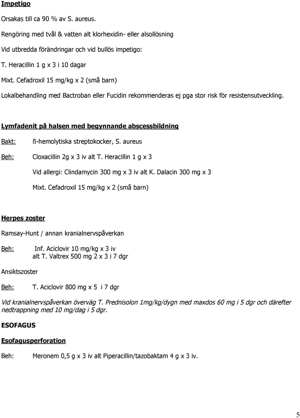 Lymfadenit på halsen med begynnande abscessbildning ß-hemolytiska streptokocker, S. aureus Cloxacillin 2g x 3 iv alt T. Heracillin 1 g x 3 Vid allergi: Clindamycin 300 mg x 3 iv alt K.